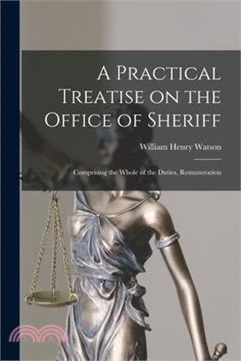 A Practical Treatise on the Office of Sheriff: Comprising the Whole of the Duties, Remuneration