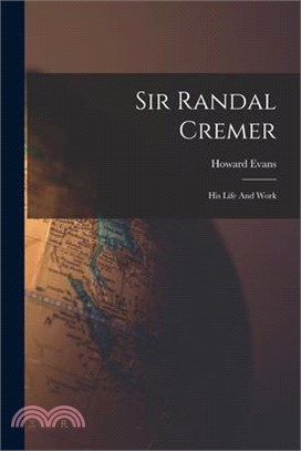 Sir Randal Cremer; His Life And Work