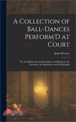 A Collection of Ball-Dances Perform'D at Court: Viz. the Richmond, the Roundeau, the Rigadoon, the Favourite, the Spanheim, and the Britannia