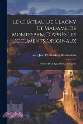 Le Château De Clagny Et Madame De Montespan, D'Après Les Documents Originaux: Histoire D'Un Quartier De Versailles