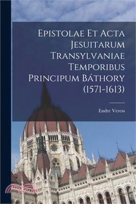 Epistolae et Acta Jesuitarum Transylvaniae Temporibus Principum Báthory (1571-1613)