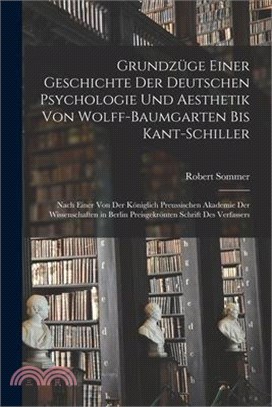 Grundzüge Einer Geschichte Der Deutschen Psychologie Und Aesthetik Von Wolff-Baumgarten Bis Kant-Schiller: Nach Einer Von Der Königlich Preussischen A