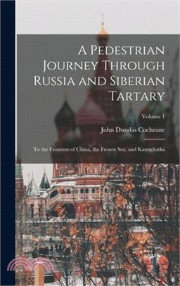 A Pedestrian Journey Through Russia and Siberian Tartary: To the Frontiers of China, the Frozen Sea, and Kamtchatka; Volume 1