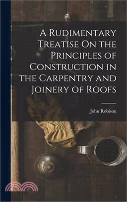 A Rudimentary Treatise On the Principles of Construction in the Carpentry and Joinery of Roofs