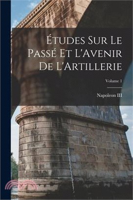 Études Sur Le Passé Et L'Avenir De L'Artillerie; Volume 1