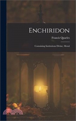 Enchiridon: Containing Institutions Divine, Moral