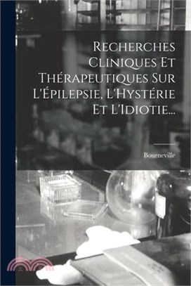 Recherches Cliniques Et Thérapeutiques Sur L'Épilepsie, L'Hystérie Et L'Idiotie...