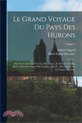 Le Grand Voyage Du Pays Des Hurons: Situé En L'Amerique Vers La Mer Douce, Ès Derniers Confins De La Nouvelle France Dite Canada; Avec Un Dictionnaire