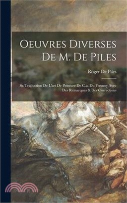 Oeuvres Diverses De M. De Piles: Sa Traduction De L'art De Peinture De C.a. Du Fresnoy Avec Des Remarques & Des Corrections