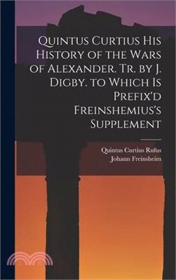 Quintus Curtius His History of the Wars of Alexander. Tr. by J. Digby. to Which Is Prefix'd Freinshemius's Supplement