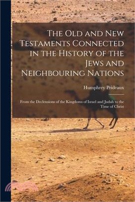 The Old and New Testaments Connected in the History of the Jews and Neighbouring Nations: From the Declensions of the Kingdoms of Israel and Judah to