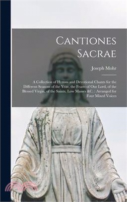 Cantiones Sacrae: A Collection of Hymns and Devotional Chants for the Different Seasons of the Year, the Feasts of Our Lord, of the Bles