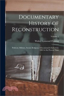 Documentary History of Reconstruction: Political, Military, Social, Religious, Educational & Industrial, 1865 to the Present Time; Volume 1