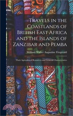 Travels in the Coastlands of British East Africa and the Islands of Zanzibar and Pemba: Their Agricultural Resources and General Characteristics