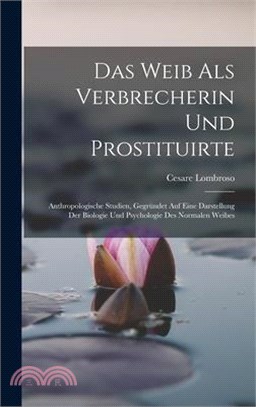 Das Weib Als Verbrecherin Und Prostituirte: Anthropologische Studien, Gegründet Auf Eine Darstellung Der Biologie Und Psychologie Des Normalen Weibes