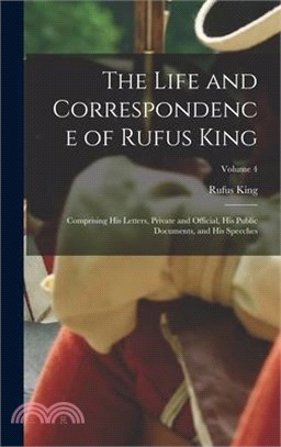 The Life and Correspondence of Rufus King: Comprising His Letters, Private and Official, His Public Documents, and His Speeches; Volume 4