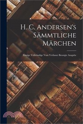H. C. Andersen's Sämmtliche Märchen: Einzige Vollständige Vom Verfasser Besorgte Ausgabe