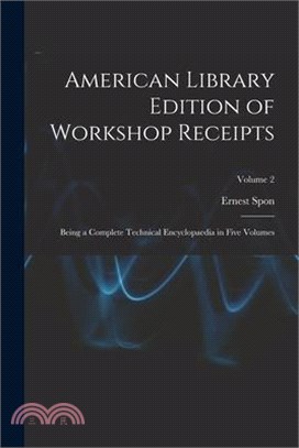 American Library Edition of Workshop Receipts: Being a Complete Technical Encyclopaedia in Five Volumes; Volume 2