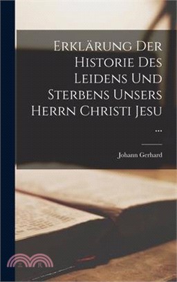 Erklärung Der Historie Des Leidens Und Sterbens Unsers Herrn Christi Jesu ...