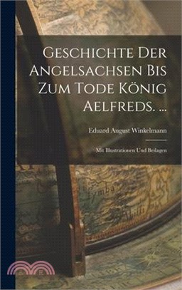 Geschichte Der Angelsachsen Bis Zum Tode König Aelfreds. ...: Mit Illustrationen Und Beilagen