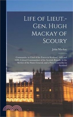 Life of Lieut.-Gen. Hugh Mackay of Scoury: Commander in Chief of the Forces in Scotland, 1689 and 1690, Colonel Commandant of the Scottish Brigade, in