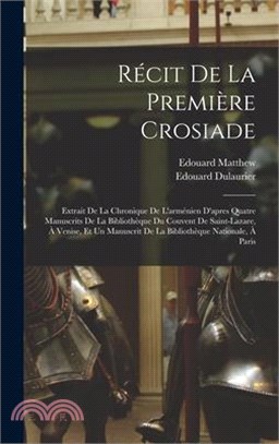 Récit De La Première Crosiade: Extrait De La Chronique De L'arménien D'apres Quatre Manuscrits De La Bibliothèque Du Couvent De Saint-Lazare, À Venis