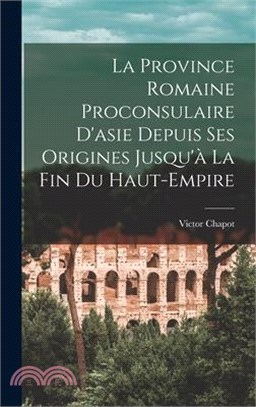 La Province Romaine Proconsulaire D'asie Depuis Ses Origines Jusqu'à La Fin Du Haut-Empire