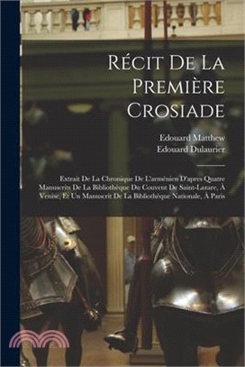 Récit De La Première Crosiade: Extrait De La Chronique De L'arménien D'apres Quatre Manuscrits De La Bibliothèque Du Couvent De Saint-Lazare, À Venis