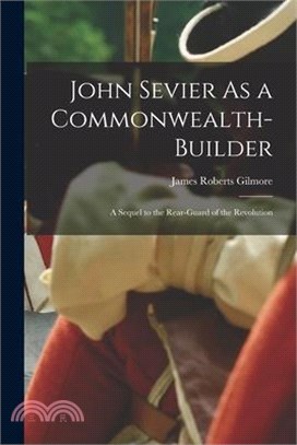John Sevier As a Commonwealth-Builder: A Sequel to the Rear-Guard of the Revolution