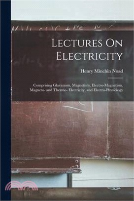 Lectures On Electricity: Comprising Glavanism, Magnetism, Electro-Magnetism, Magneto- and Thermo- Electricity, and Electro-Physiology