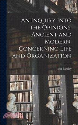 An Inquiry Into the Opinions, Ancient and Modern, Concerning Life and Organization