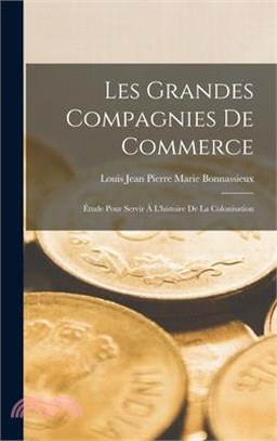 Les Grandes Compagnies De Commerce: Étude Pour Servir À L'histoire De La Colonisation