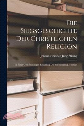 Die Siegsgeschichte der christlichen Religion: In einer gemeinnüzigen Erklärung der Offenbarung Johannis