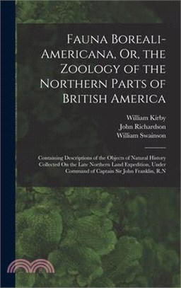 Fauna Boreali-Americana, Or, the Zoology of the Northern Parts of British America: Containing Descriptions of the Objects of Natural History Collected