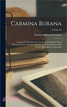Carmina Burana: Lateinische Und Deutsche Lieder Und Gedichte Einer Handschrift Des Xiii. Jahrhunderts Aus Benedictbeuern Auf Der K. Bi