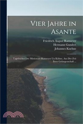 Vier Jahre in Asante: Tagebücher Der Missionare Ramseyer Un Kühne, Aus Der Zeit Ihrer Gefangenschaft ...