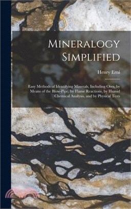 Mineralogy Simplified: Easy Methods of Identifying Minerals, Including Ores, by Means of the Blow-Pipe, by Flame Reactions, by Humid Chemical