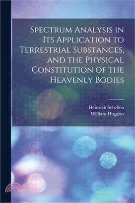 Spectrum Analysis in Its Application to Terrestrial Substances, and the Physical Constitution of the Heavenly Bodies