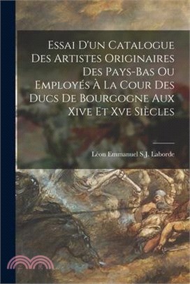 Essai D'un Catalogue Des Artistes Originaires Des Pays-Bas Ou Employés À La Cour Des Ducs De Bourgogne Aux Xive Et Xve Siècles