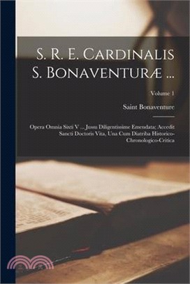 S. R. E. Cardinalis S. Bonaventuræ ...: Opera Omnia Sixti V ... Jussu Diligentissime Emendata; Accedit Sancti Doctoris Vita, Una Cum Diatriba Historic