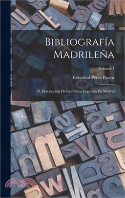 Bibliografía Madrileña; Ó, Descripción De Las Obras Impresas En Madrid; Volume 1