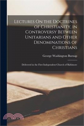 Lectures On the Doctrines of Christianity, in Controversy Between Unitarians and Other Denominations of Christians: Delivered in the First Independent