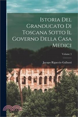 Istoria Del Granducato Di Toscana Sotto Il Governo Della Casa Medici; Volume 3