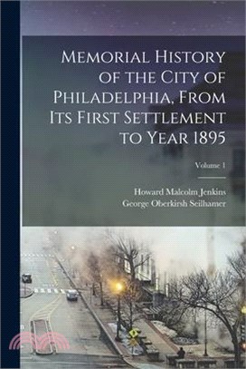 Memorial History of the City of Philadelphia, From Its First Settlement to Year 1895; Volume 1