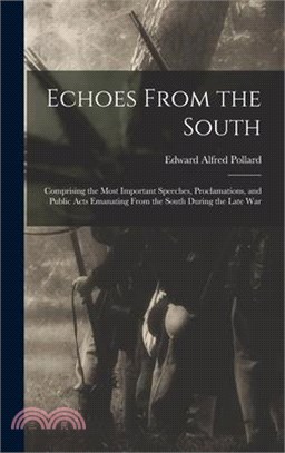 Echoes From the South: Comprising the Most Important Speeches, Proclamations, and Public Acts Emanating From the South During the Late War