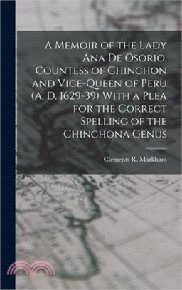 A Memoir of the Lady Ana de Osorio, Countess of Chinchon and Vice-queen of Peru (A. D. 1629-39) With a Plea for the Correct Spelling of the Chinchona