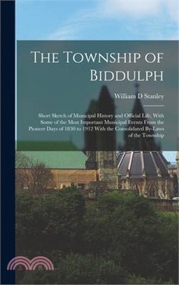 The Township of Biddulph: Short Sketch of Municipal History and Official Life, With Some of the Most Important Municipal Events From the Pioneer