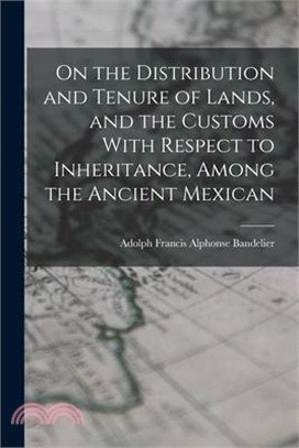 On the Distribution and Tenure of Lands, and the Customs With Respect to Inheritance, Among the Ancient Mexican