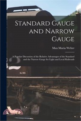 Standard Gauge and Narrow Gauge; a Popular Discussion of the Relative Advantages of the Standard and the Narrow Gauge for Light and Local Railroads