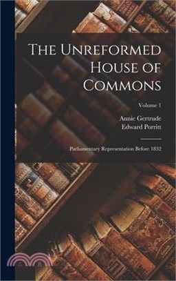 The Unreformed House of Commons; Parliamentary Representation Before 1832; Volume 1